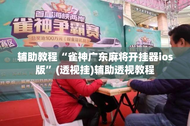 辅助教程“雀神广东麻将开挂器ios版	”(透视挂)辅助透视教程