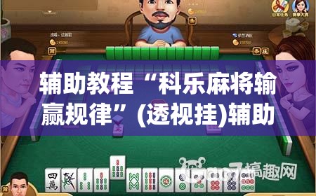 辅助教程“科乐麻将输赢规律	”(透视挂)辅助透视教程
