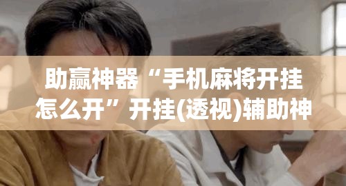 助赢神器“手机麻将开挂怎么开”开挂(透视)辅助神器