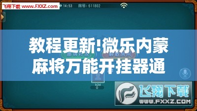 教程更新!微乐内蒙麻将万能开挂器通用版!辅助神器插件下载 教程更新!微乐内蒙麻将万能开挂器通用版!辅助神器插件下载