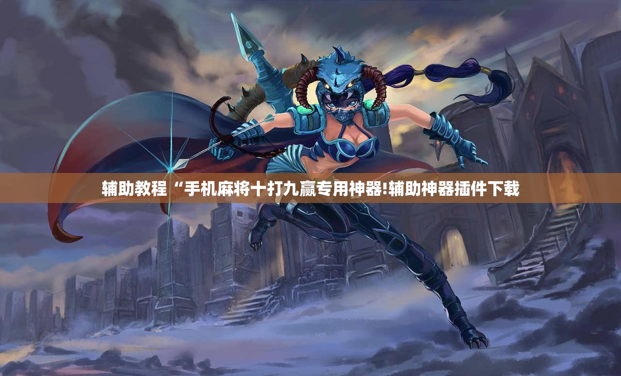 辅助教程“手机麻将十打九赢专用神器!辅助神器插件下载 辅助教程“手机麻将十打九赢专用神器!辅助神器插件下载