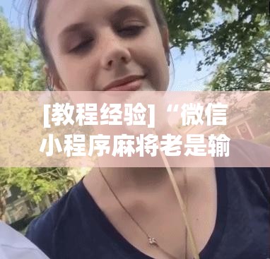 [教程经验]“微信小程序麻将老是输怎么回事”其实确实有挂
