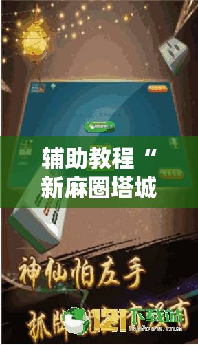 辅助教程“新麻圈塔城麻将安装教程”开挂辅助脚本+详细开挂安装教程