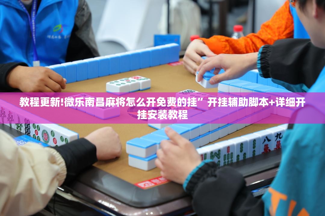 教程更新!微乐南昌麻将怎么开免费的挂”开挂辅助脚本+详细开挂安装教程