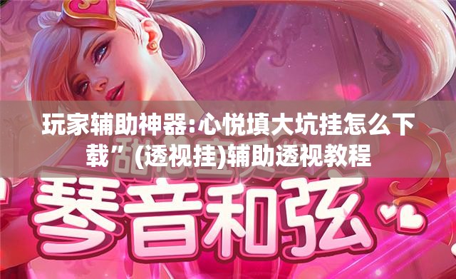 玩家辅助神器:心悦填大坑挂怎么下载”(透视挂)辅助透视教程