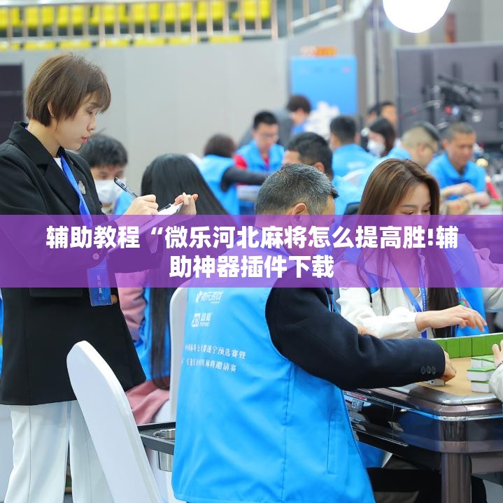 辅助教程“微乐河北麻将怎么提高胜!辅助神器插件下载 辅助教程“微乐河北麻将怎么提高胜!辅助神器插件下载