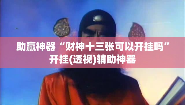 助赢神器“财神十三张可以开挂吗”开挂(透视)辅助神器