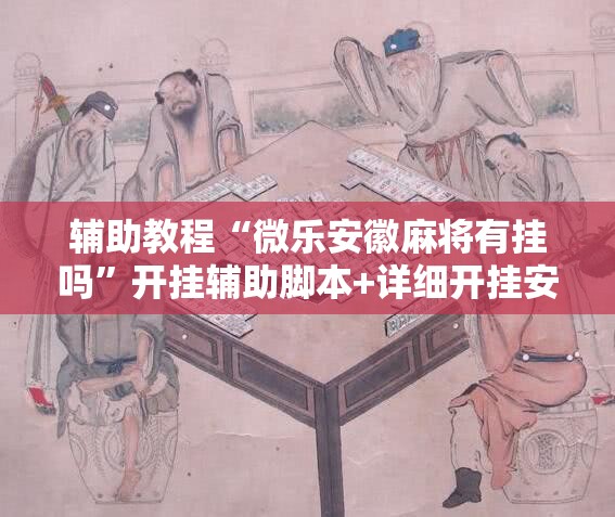 辅助教程“微乐安徽麻将有挂吗”开挂辅助脚本+详细开挂安装教程