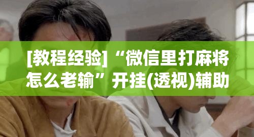 [教程经验]“微信里打麻将怎么老输”开挂(透视)辅助教程