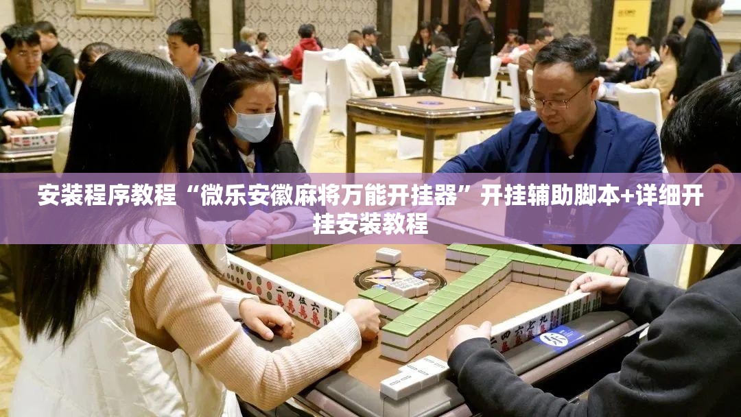 安装程序教程“微乐安徽麻将万能开挂器”开挂辅助脚本+详细开挂安装教程