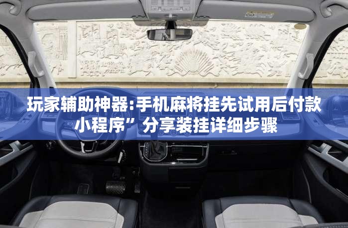 玩家辅助神器:手机麻将挂先试用后付款 小程序	”分享装挂详细步骤
