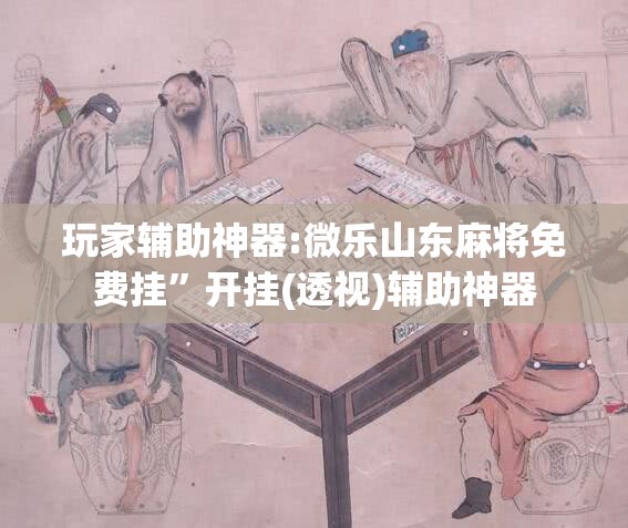 玩家辅助神器:微乐山东麻将免费挂”开挂(透视)辅助神器