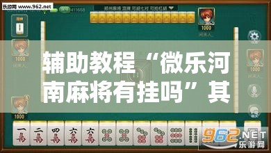 辅助教程“微乐河南麻将有挂吗	”其实确实有挂
