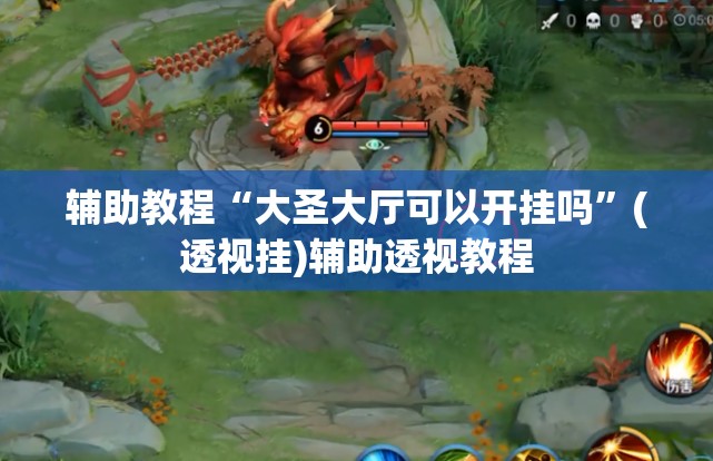 辅助教程“大圣大厅可以开挂吗”(透视挂)辅助透视教程