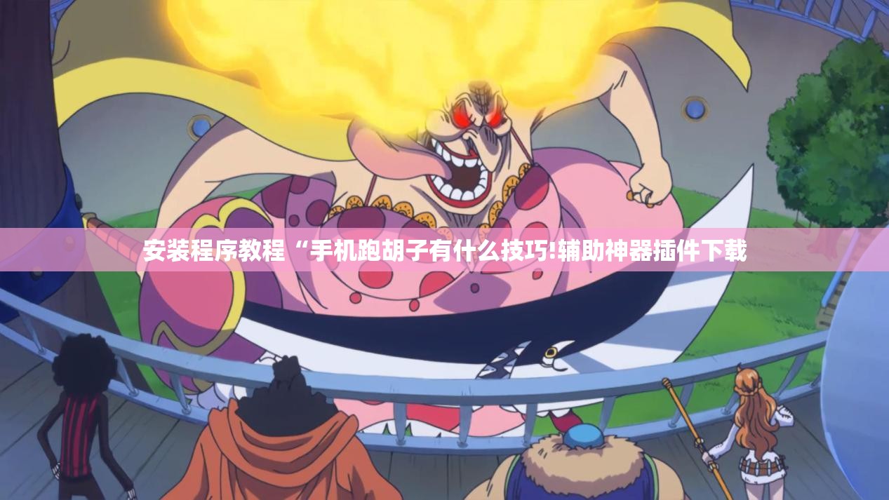 安装程序教程“手机跑胡子有什么技巧!辅助神器插件下载 安装程序教程“手机跑胡子有什么技巧!辅助神器插件下载