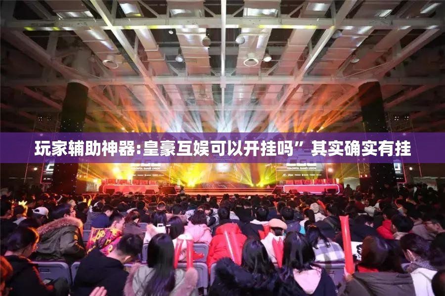 玩家辅助神器:皇豪互娱可以开挂吗	”其实确实有挂