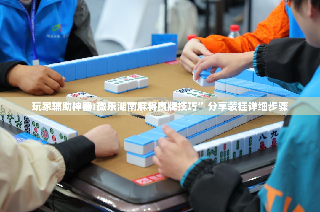玩家辅助神器:微乐湖南麻将赢牌技巧”分享装挂详细步骤