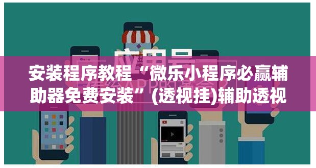 安装程序教程“微乐小程序必赢辅助器免费安装	”(透视挂)辅助透视教程
