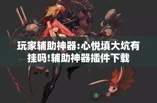 玩家辅助神器:心悦填大坑有挂吗!辅助神器插件下载