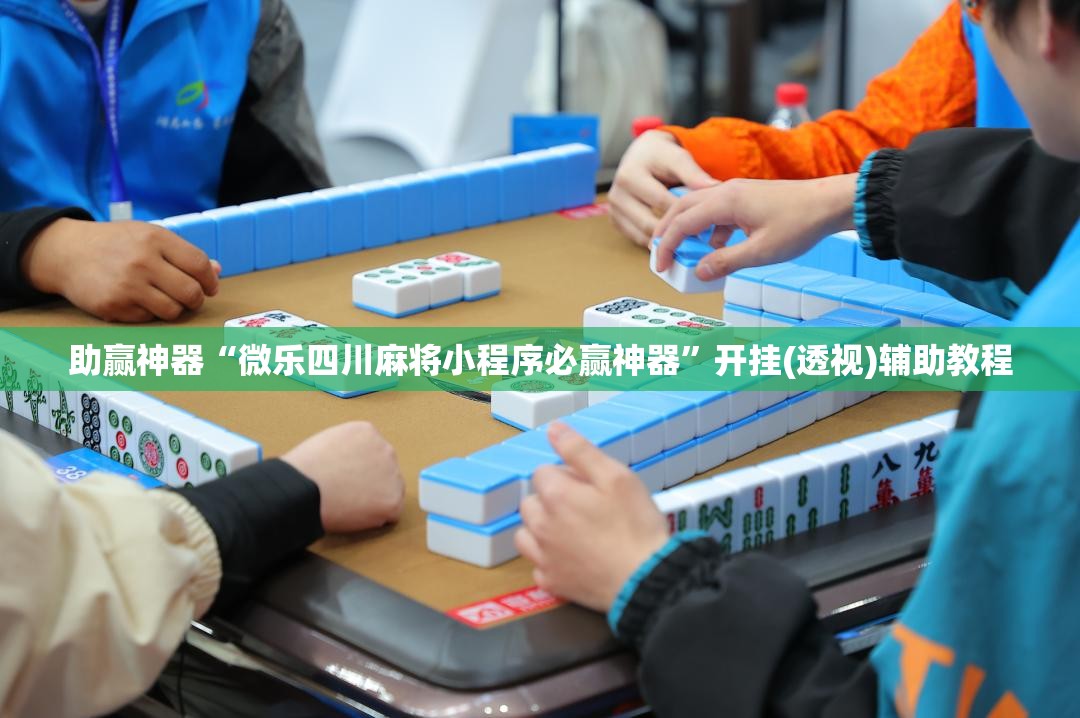 助赢神器“微乐四川麻将小程序必赢神器”开挂(透视)辅助教程