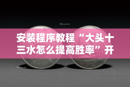 安装程序教程“大头十三水怎么提高胜率”开挂辅助脚本+详细开挂安装教程