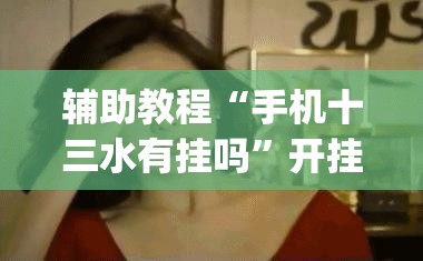辅助教程“手机十三水有挂吗”开挂(透视)辅助神器