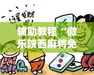 辅助教程“微乐陕西麻将免费开挂神器	”开挂辅助脚本+详细开挂安装教程