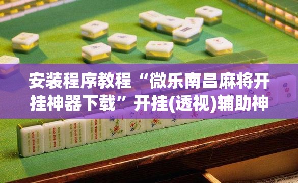安装程序教程“微乐南昌麻将开挂神器下载”开挂(透视)辅助神器