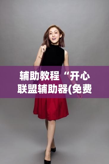 辅助教程“开心联盟辅助器(免费)”开挂辅助脚本+详细开挂安装教程