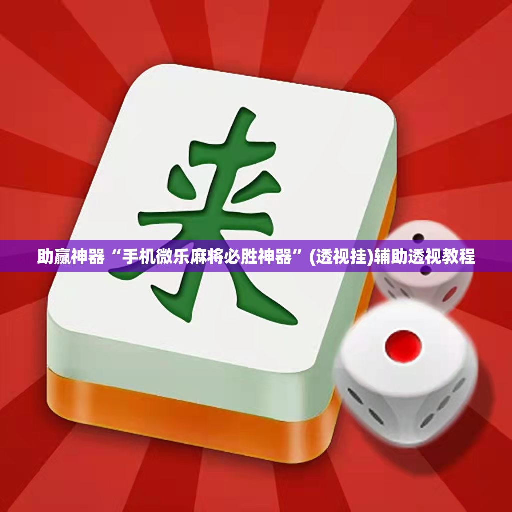 助赢神器“手机微乐麻将必胜神器	”(透视挂)辅助透视教程