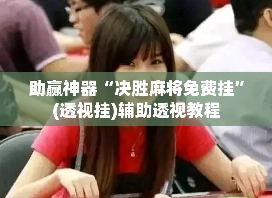 助赢神器“决胜麻将免费挂”(透视挂)辅助透视教程