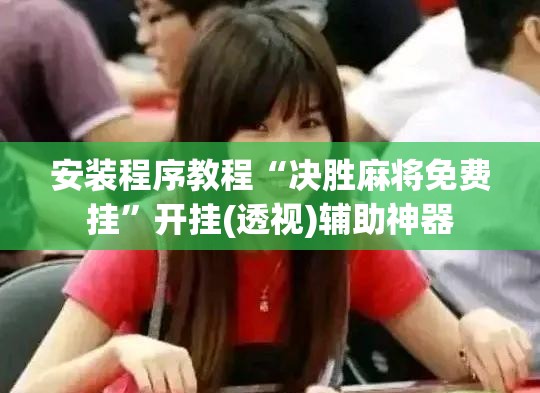 安装程序教程“决胜麻将免费挂”开挂(透视)辅助神器