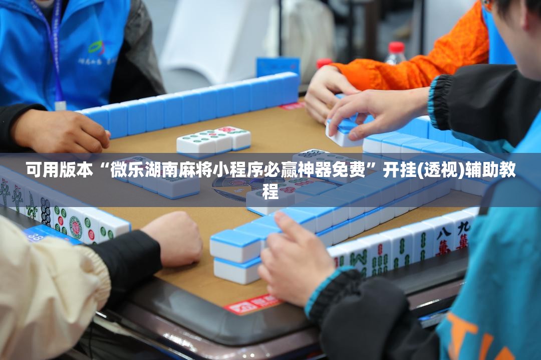 可用版本“微乐湖南麻将小程序必赢神器免费”开挂(透视)辅助教程