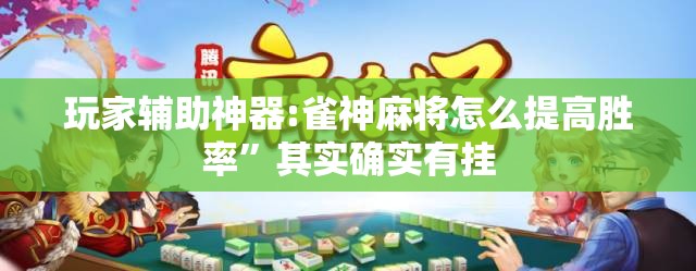 玩家辅助神器:雀神麻将怎么提高胜率”其实确实有挂