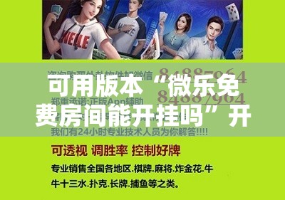 可用版本“微乐免费房间能开挂吗	”开挂辅助脚本+详细开挂安装教程