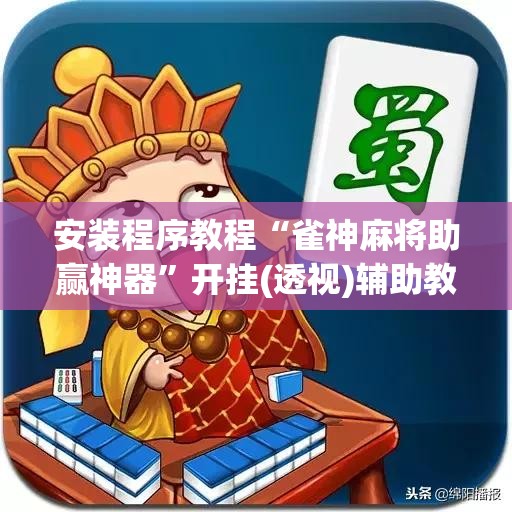 安装程序教程“雀神麻将助赢神器”开挂(透视)辅助教程