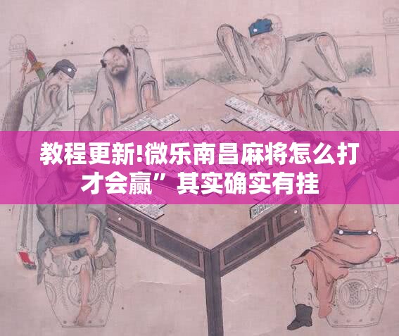 教程更新!微乐南昌麻将怎么打才会赢	”其实确实有挂