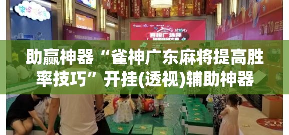 助赢神器“雀神广东麻将提高胜率技巧	”开挂(透视)辅助神器