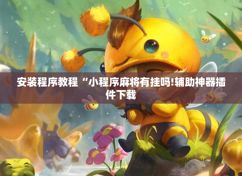 安装程序教程“小程序麻将有挂吗!辅助神器插件下载 安装程序教程“小程序麻将有挂吗!辅助神器插件下载
