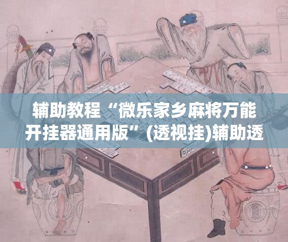 辅助教程“微乐家乡麻将万能开挂器通用版”(透视挂)辅助透视教程