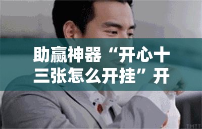 助赢神器“开心十三张怎么开挂”开挂辅助脚本+详细开挂安装教程