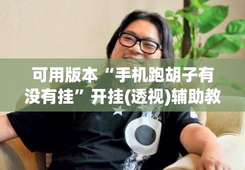 可用版本“手机跑胡子有没有挂	”开挂(透视)辅助教程