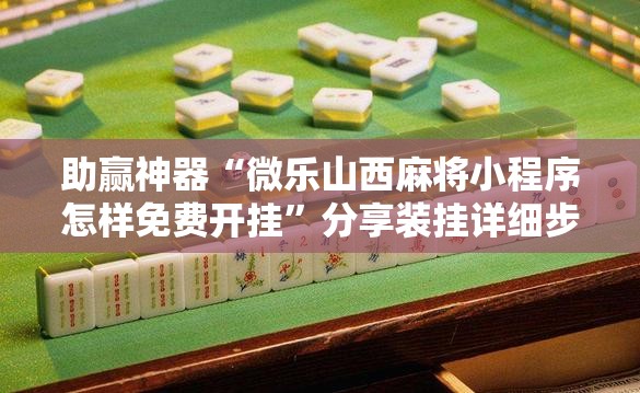 助赢神器“微乐山西麻将小程序怎样免费开挂”分享装挂详细步骤