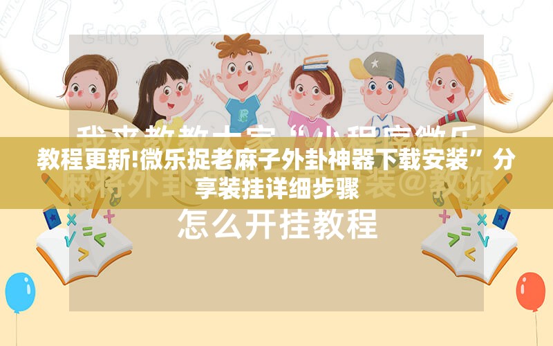 教程更新!微乐捉老麻子外卦神器下载安装	”分享装挂详细步骤