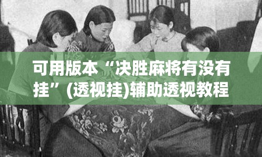可用版本“决胜麻将有没有挂	”(透视挂)辅助透视教程
