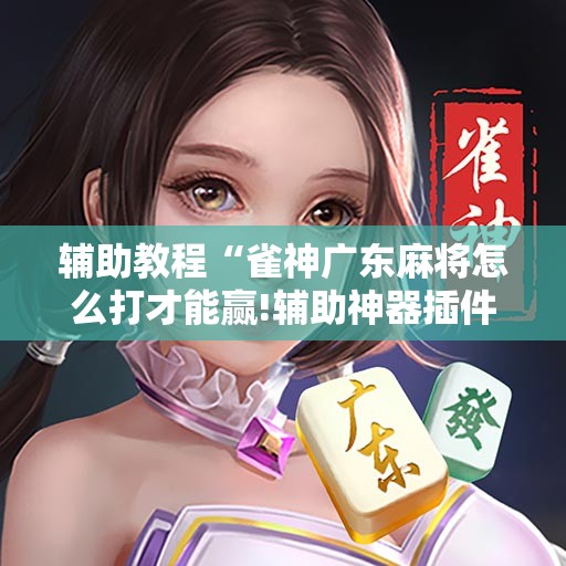 辅助教程“雀神广东麻将怎么打才能赢!辅助神器插件下载 辅助教程“雀神广东麻将怎么打才能赢!辅助神器插件下载