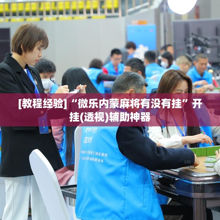 [教程经验]“微乐内蒙麻将有没有挂”开挂(透视)辅助神器
