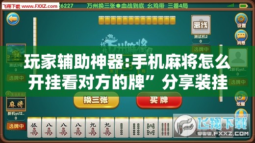 玩家辅助神器:手机麻将怎么开挂看对方的牌	”分享装挂详细步骤