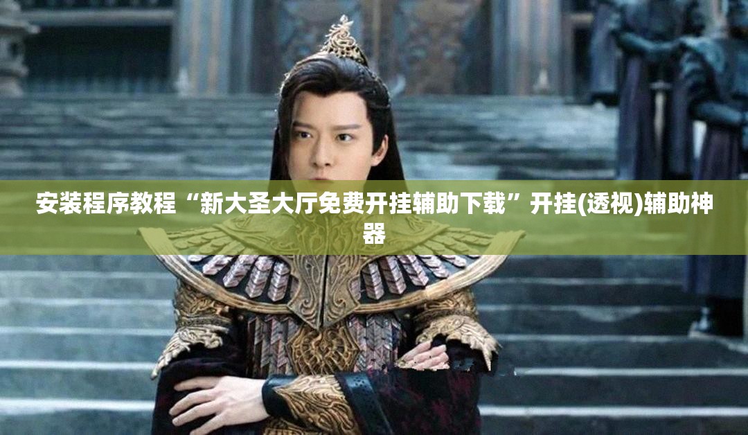 安装程序教程“新大圣大厅免费开挂辅助下载”开挂(透视)辅助神器