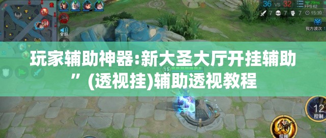 玩家辅助神器:新大圣大厅开挂辅助	”(透视挂)辅助透视教程